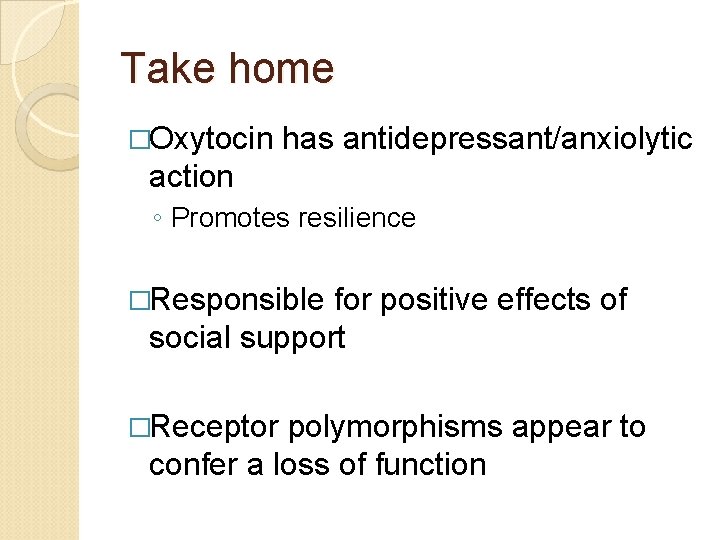 Take home �Oxytocin has antidepressant/anxiolytic action ◦ Promotes resilience �Responsible for positive effects of