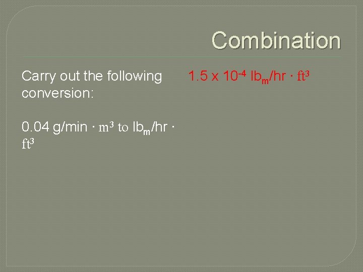 Combination Carry out the following conversion: 0. 04 g/min ∙ m 3 to lbm/hr