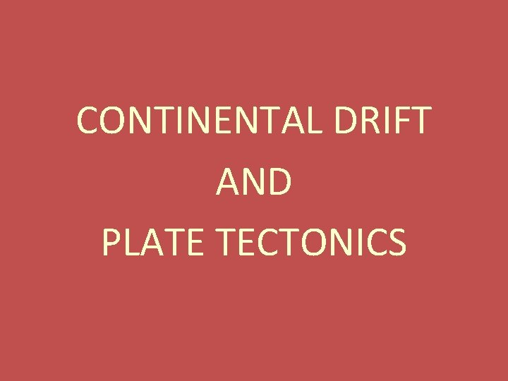 CONTINENTAL DRIFT AND PLATE TECTONICS 