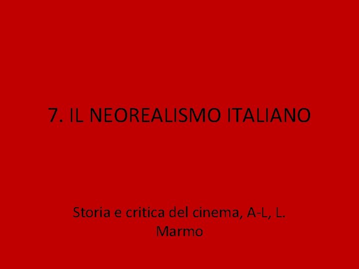 7. IL NEOREALISMO ITALIANO Storia e critica del cinema, A-L, L. Marmo 