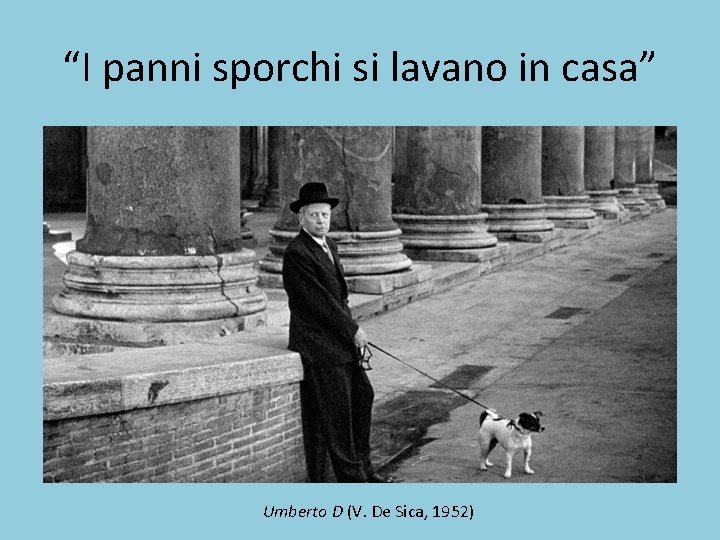 “I panni sporchi si lavano in casa” Umberto D (V. De Sica, 1952) 