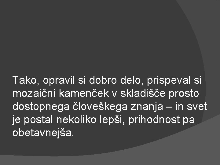 Tako, opravil si dobro delo, prispeval si mozaični kamenček v skladišče prosto dostopnega človeškega