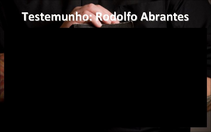 Testemunho: Rodolfo Abrantes Testemunho: Rodolfo Abrantes