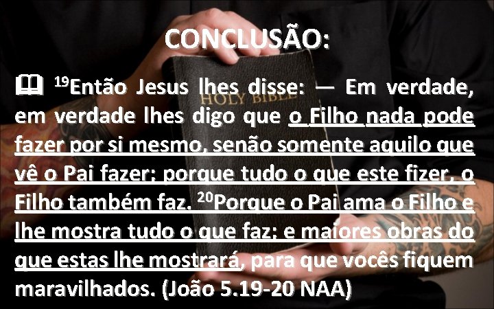 CONCLUSÃO: 19 Então Jesus lhes disse: — Em verdade, em verdade lhes digo que CONCLUSÃO: 19 Então Jesus lhes disse: — Em verdade, em verdade lhes digo que