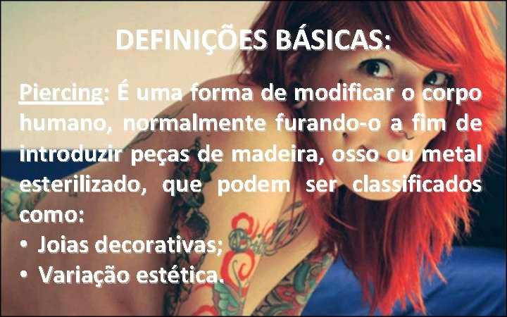 DEFINIÇÕES BÁSICAS: Piercing: É uma forma de modificar o corpo humano, normalmente furando-o a DEFINIÇÕES BÁSICAS: Piercing: É uma forma de modificar o corpo humano, normalmente furando-o a
