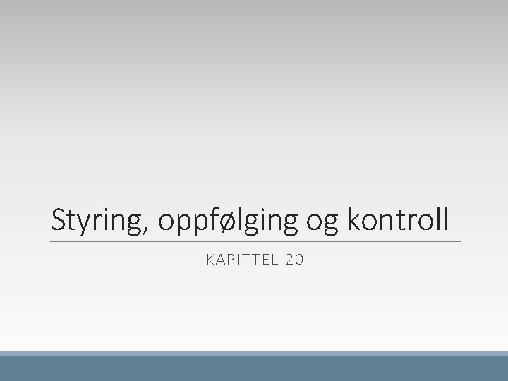 Styring, oppfølging og kontroll KAPITTEL 20 Styring, oppfølging og kontroll KAPITTEL 20