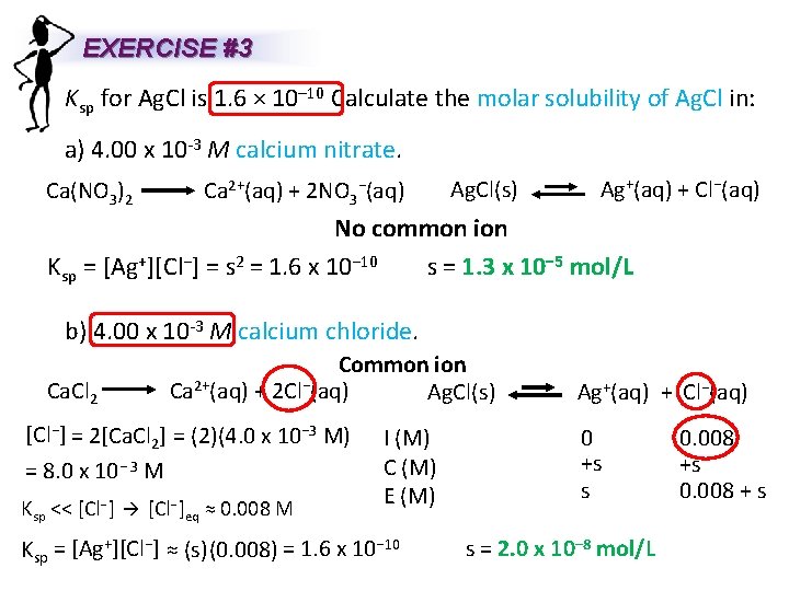 EXERCISE #3 Ksp for Ag. Cl is 1. 6 × 10– 10 Calculate the