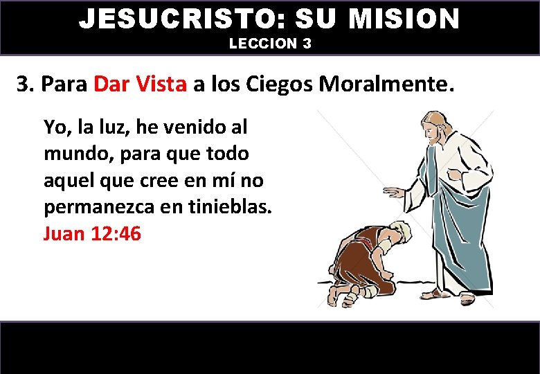 JESUCRISTO: SU MISION LECCION 3 3. Para Dar Vista a los Ciegos Moralmente. Yo,