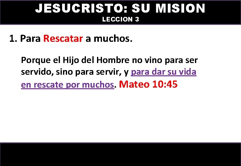 JESUCRISTO: SU MISION LECCION 3 1. Para Rescatar a muchos. Porque el Hijo del