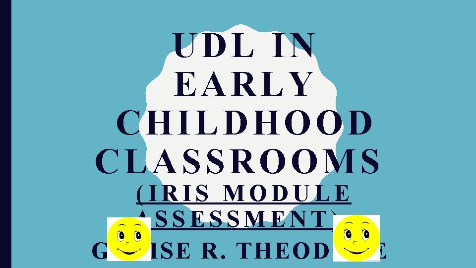 UDL IN EARLY CHILDHOOD CLASSROOMS (IRIS MODULE ASSESSMENT) GENISE R. THEODORE 