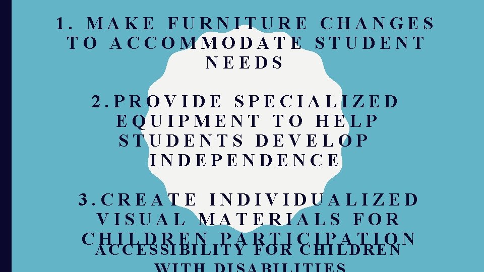 1. MAKE FURNITURE CHANGES TO ACCOMMODATE STUDENT NEEDS 2. PROVIDE SPECIALIZED EQUIPMENT TO HELP