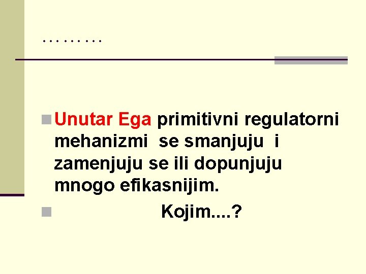 ……… n Unutar Ega primitivni regulatorni mehanizmi se smanjuju i zamenjuju se ili dopunjuju