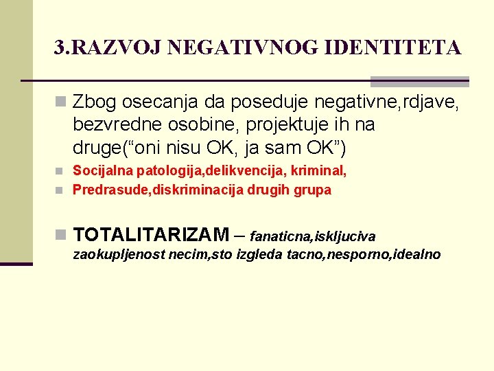 3. RAZVOJ NEGATIVNOG IDENTITETA n Zbog osecanja da poseduje negativne, rdjave, bezvredne osobine, projektuje