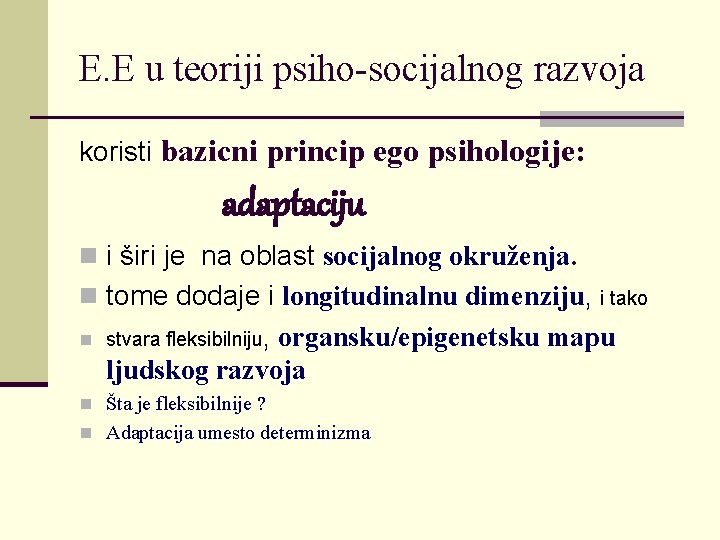 E. E u teoriji psiho-socijalnog razvoja koristi bazicni princip ego psihologije: adaptaciju n i