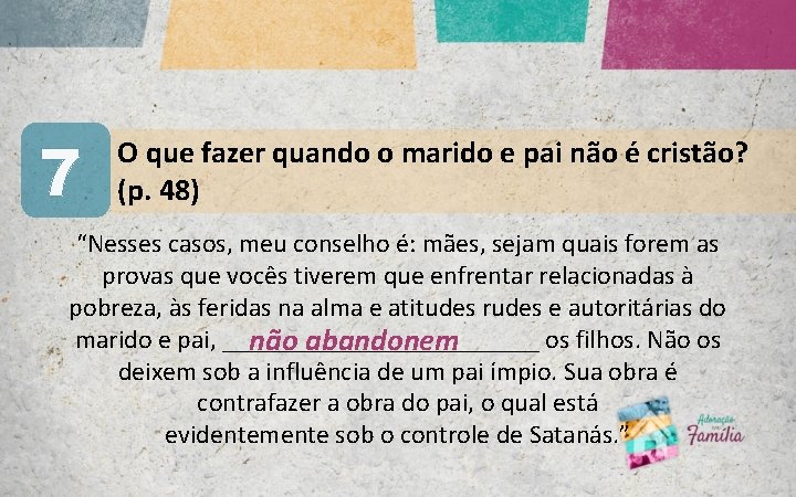 7 O que fazer quando o marido e pai não é cristão? (p. 48)