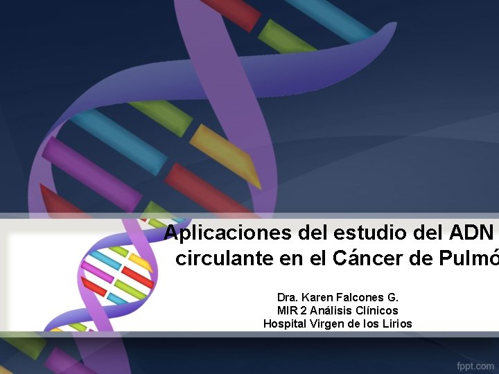 Aplicaciones del estudio del ADN circulante en el Cáncer de Pulmó Dra. Karen Falcones