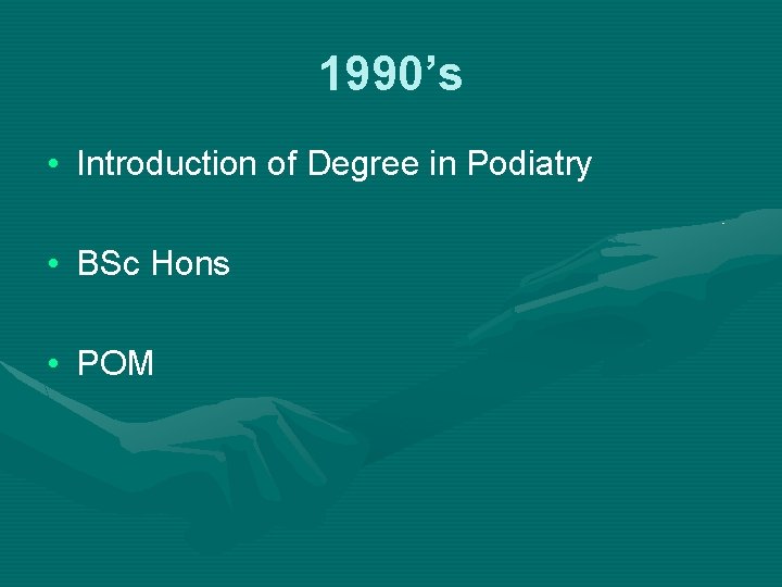 1990’s • Introduction of Degree in Podiatry • BSc Hons • POM 