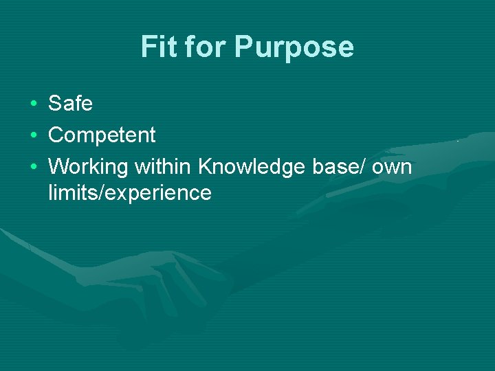 Fit for Purpose • • • Safe Competent Working within Knowledge base/ own limits/experience
