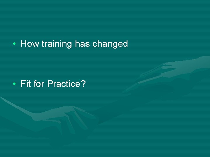  • How training has changed • Fit for Practice? 
