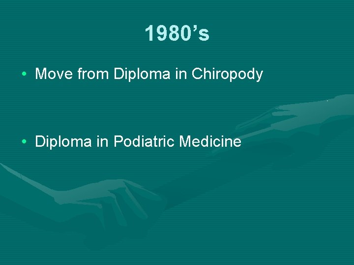 1980’s • Move from Diploma in Chiropody • Diploma in Podiatric Medicine 