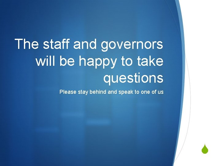 The staff and governors will be happy to take questions Please stay behind and