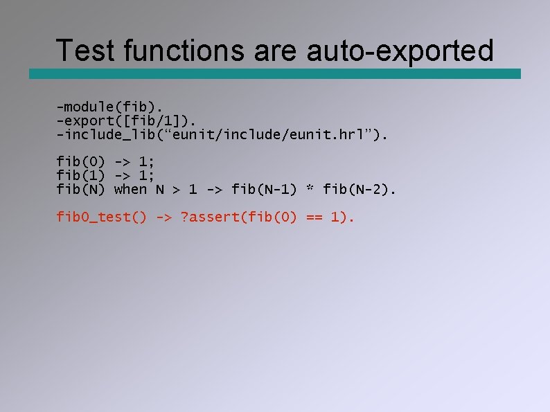 Test functions are auto-exported -module(fib). -export([fib/1]). -include_lib(“eunit/include/eunit. hrl”). fib(0) -> 1; fib(1) -> 1;