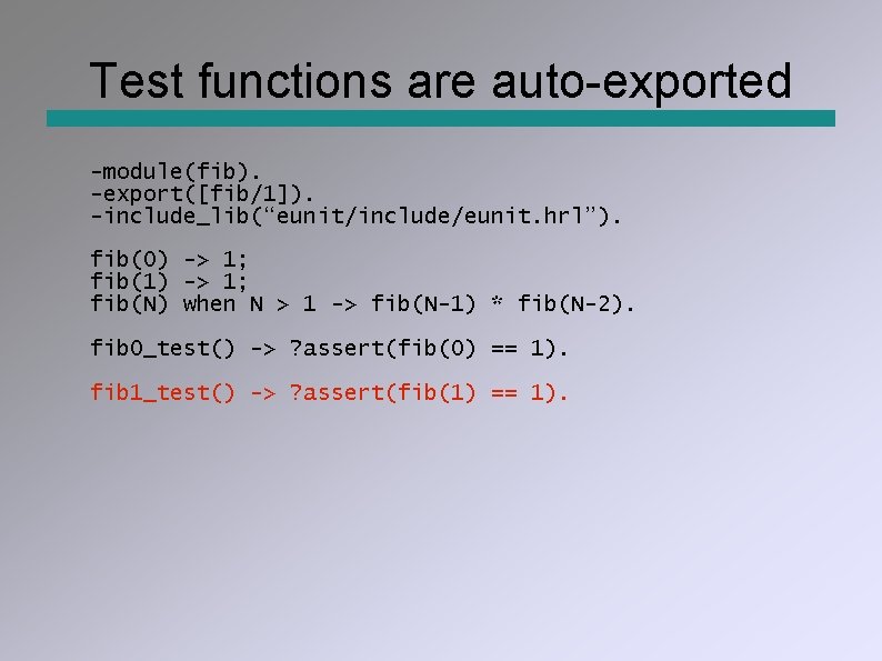 Test functions are auto-exported -module(fib). -export([fib/1]). -include_lib(“eunit/include/eunit. hrl”). fib(0) -> 1; fib(1) -> 1;