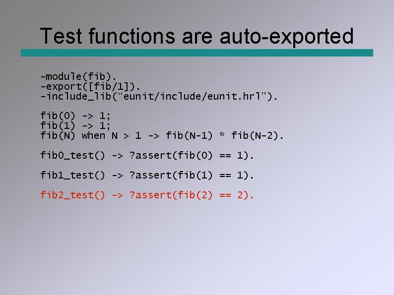 Test functions are auto-exported -module(fib). -export([fib/1]). -include_lib(“eunit/include/eunit. hrl”). fib(0) -> 1; fib(1) -> 1;