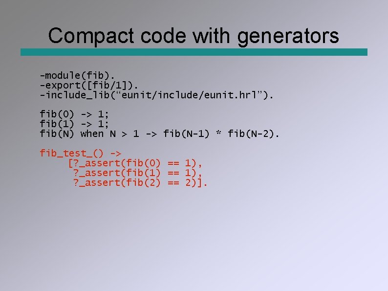 Compact code with generators -module(fib). -export([fib/1]). -include_lib(“eunit/include/eunit. hrl”). fib(0) -> 1; fib(1) -> 1;