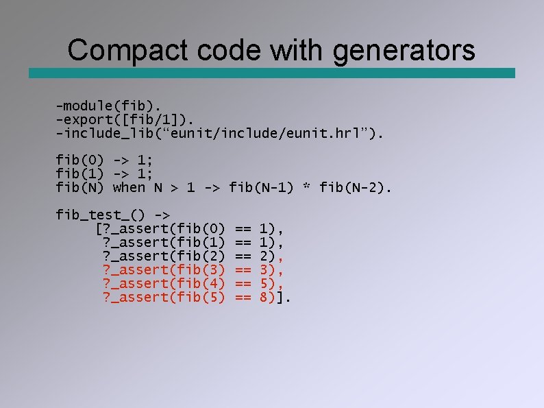 Compact code with generators -module(fib). -export([fib/1]). -include_lib(“eunit/include/eunit. hrl”). fib(0) -> 1; fib(1) -> 1;