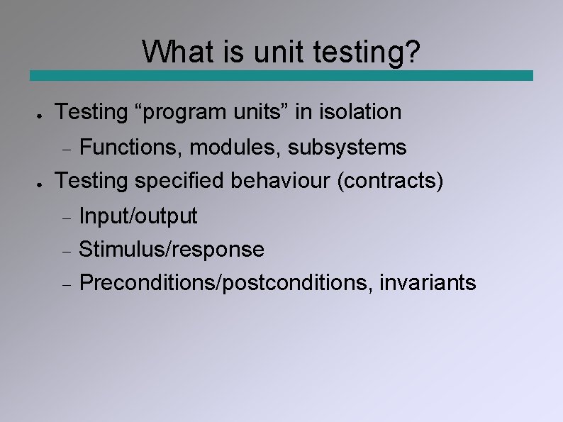 What is unit testing? ● Testing “program units” in isolation ● Functions, modules, subsystems