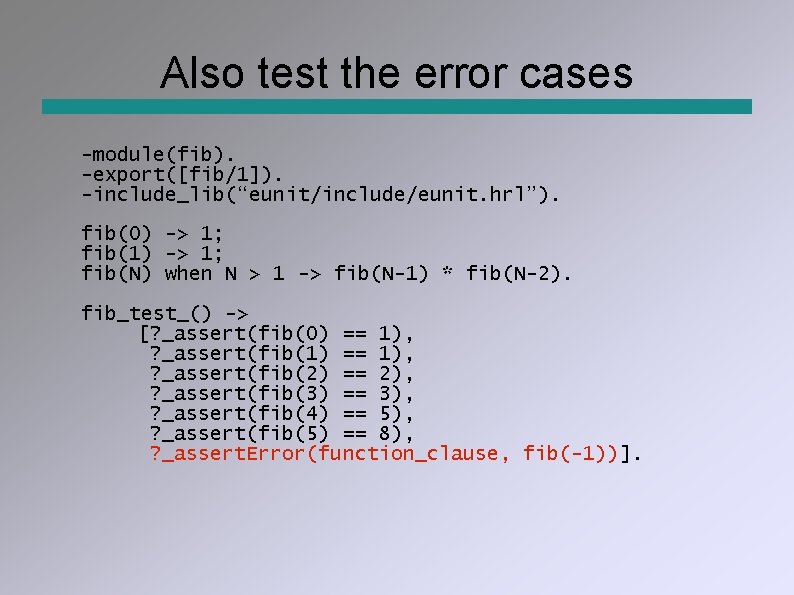 Also test the error cases -module(fib). -export([fib/1]). -include_lib(“eunit/include/eunit. hrl”). fib(0) -> 1; fib(1) ->