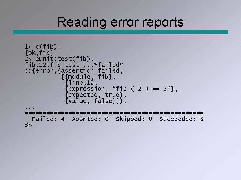 Reading error reports 1> c(fib). {ok, fib} 2> eunit: test(fib). fib: 12: fib_test_. .