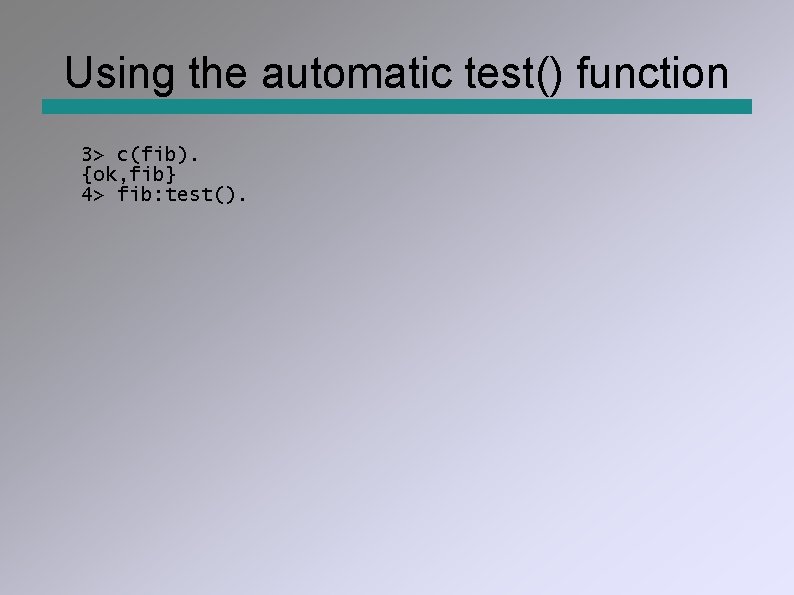 Using the automatic test() function 3> c(fib). {ok, fib} 4> fib: test(). 