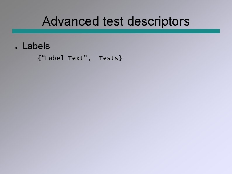 Advanced test descriptors ● Labels {“Label Text”, Tests} 