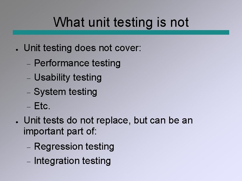 What unit testing is not ● Unit testing does not cover: Performance testing Usability
