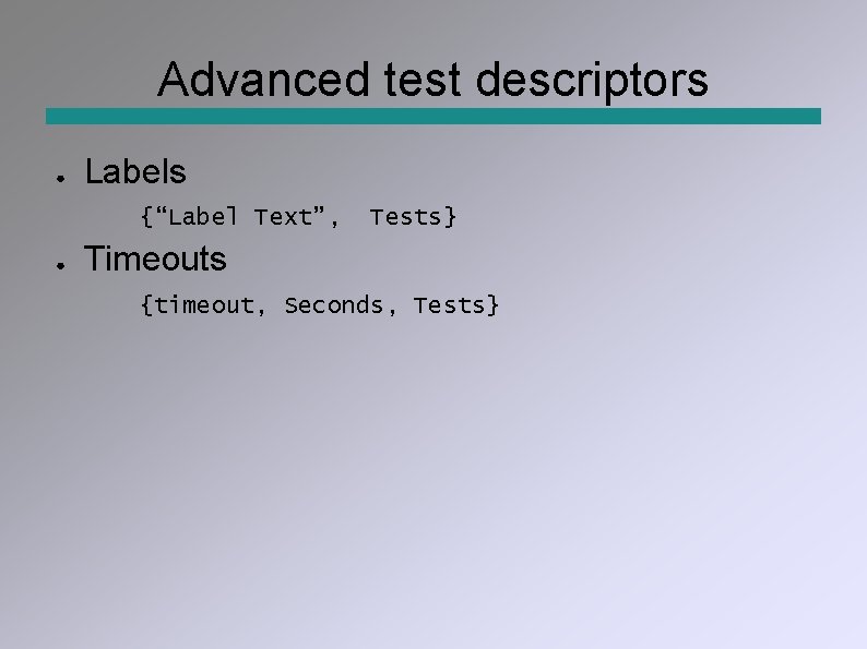 Advanced test descriptors ● Labels {“Label Text”, ● Tests} Timeouts {timeout, Seconds, Tests} 