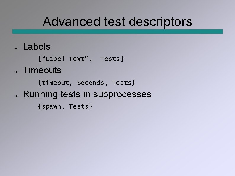 Advanced test descriptors ● Labels {“Label Text”, ● Tests} Timeouts {timeout, Seconds, Tests} ●