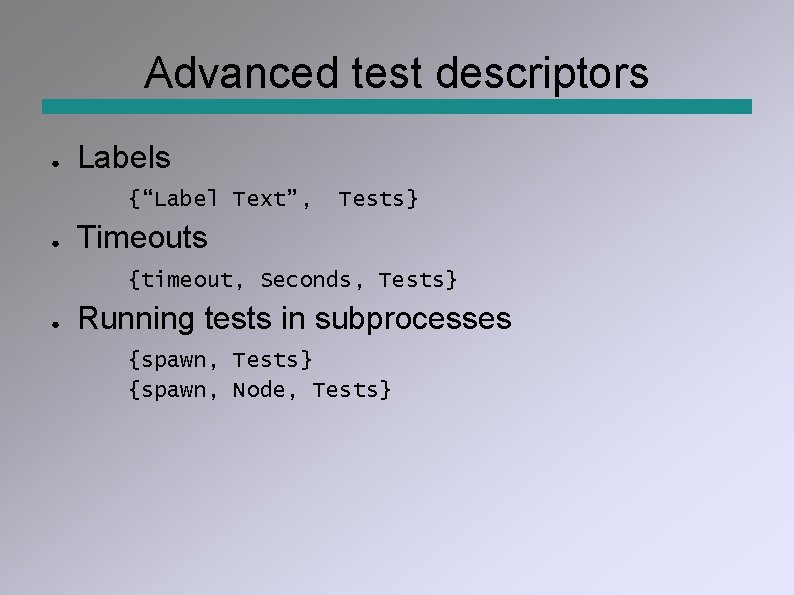 Advanced test descriptors ● Labels {“Label Text”, ● Tests} Timeouts {timeout, Seconds, Tests} ●