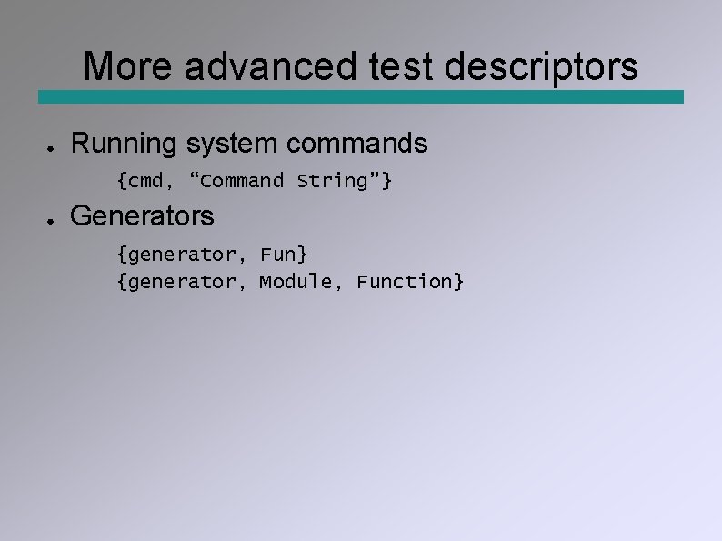 More advanced test descriptors ● Running system commands {cmd, “Command String”} ● Generators {generator,