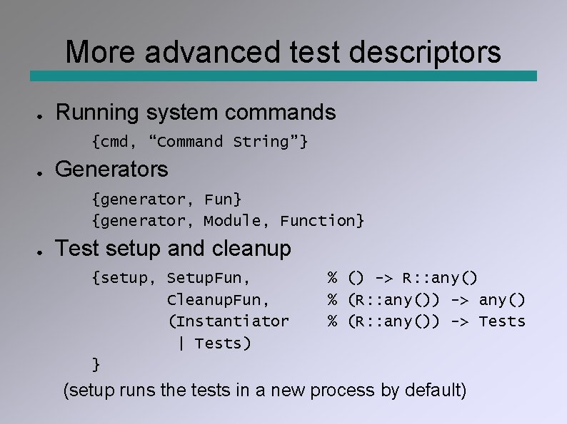 More advanced test descriptors ● Running system commands {cmd, “Command String”} ● Generators {generator,