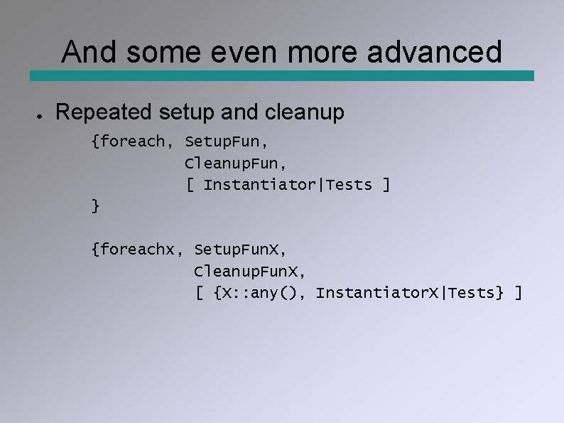 And some even more advanced ● Repeated setup and cleanup {foreach, Setup. Fun, Cleanup.