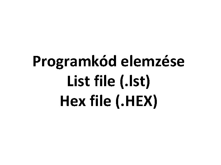 Programkód elemzése List file (. lst) Hex file (. HEX) 