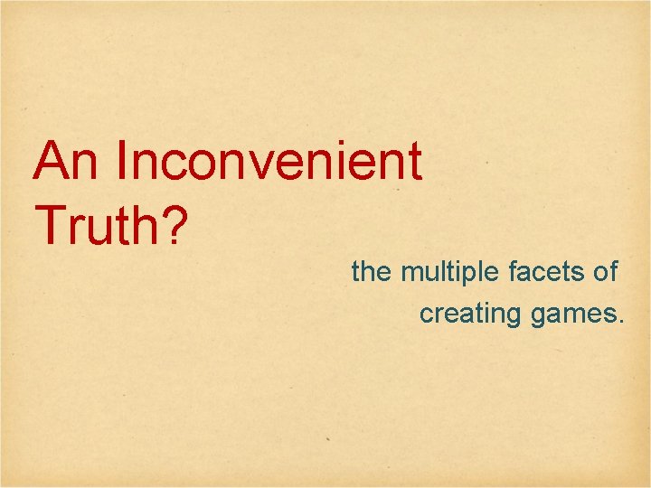 An Inconvenient Truth? the multiple facets of creating games. 