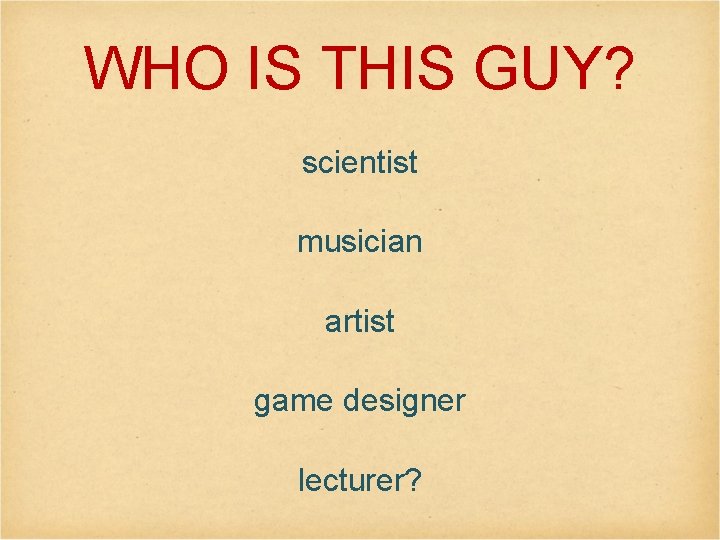 WHO IS THIS GUY? scientist musician artist game designer lecturer? 