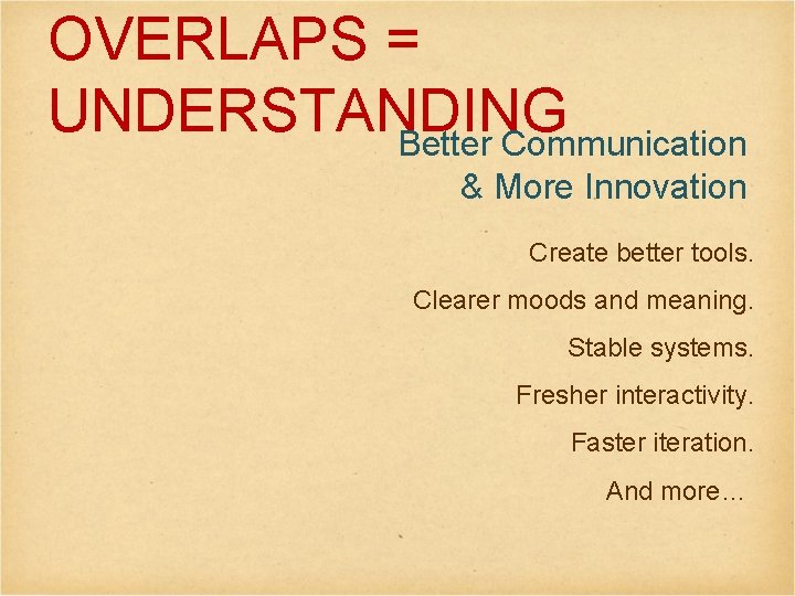 OVERLAPS = UNDERSTANDING Better Communication & More Innovation Create better tools. Clearer moods and