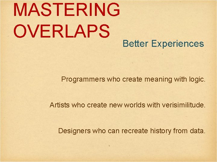 MASTERING OVERLAPS Better Experiences Programmers who create meaning with logic. Artists who create new