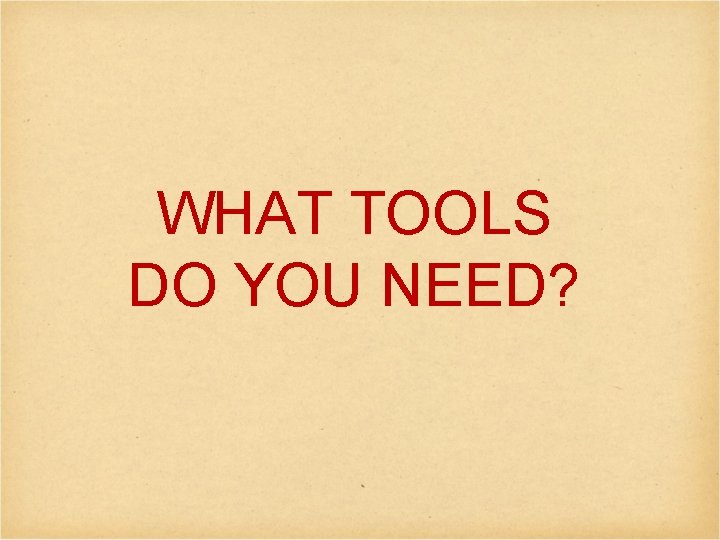 WHAT TOOLS DO YOU NEED? 