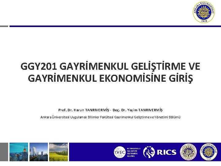 GGY 201 GAYRİMENKUL GELİŞTİRME VE GAYRİMENKUL EKONOMİSİNE GİRİŞ Prof. Dr. Harun TANRIVERMİŞ - Doç.