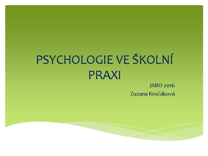 PSYCHOLOGIE VE ŠKOLNÍ PRAXI JARO 2016 Zuzana Kročáková 